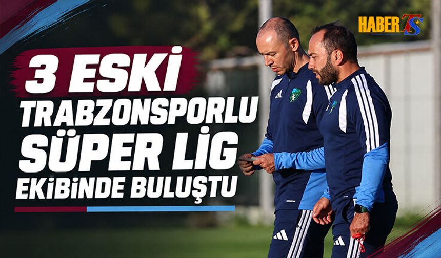 3 Eski Trabzonsporlu Süper Lig Ekibinde Buluştu