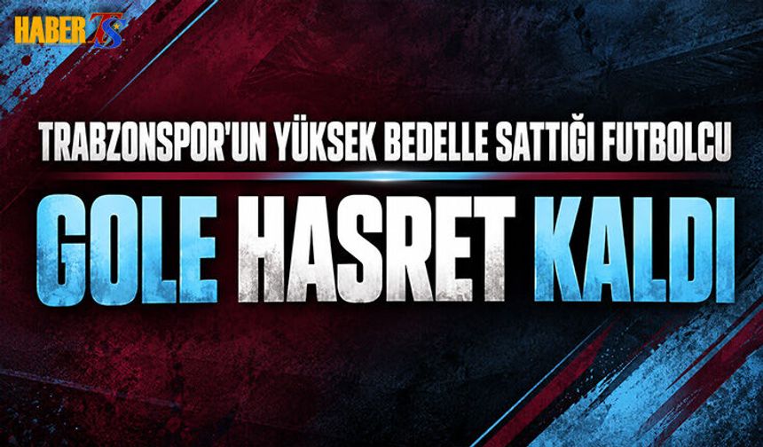 Trabzonspor'un Yüksek Bedelle Sattığı Futbolcunun Gol Hasreti