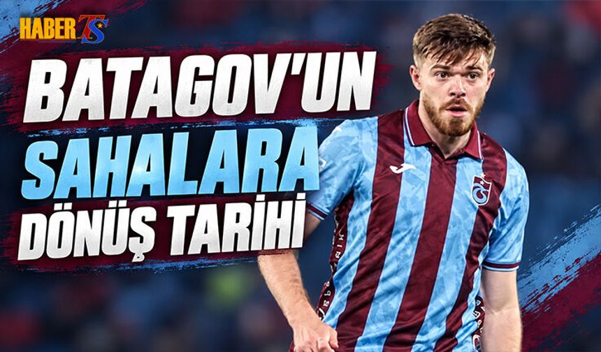 Trabzonspor’da Batagov İçin Dönüş Tarihi Belli Oldu
