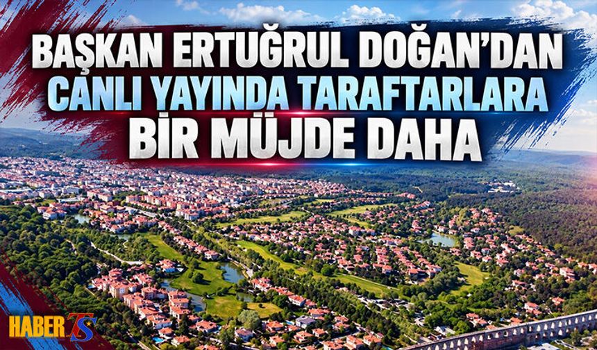 Başkan Ertuğrul Doğan'dan Canlı Yayında Bir Müjde Daha