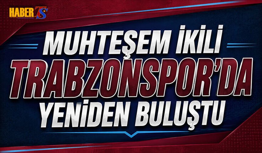 Muhteşem İkili Artık Trabzonspor'da Esecek