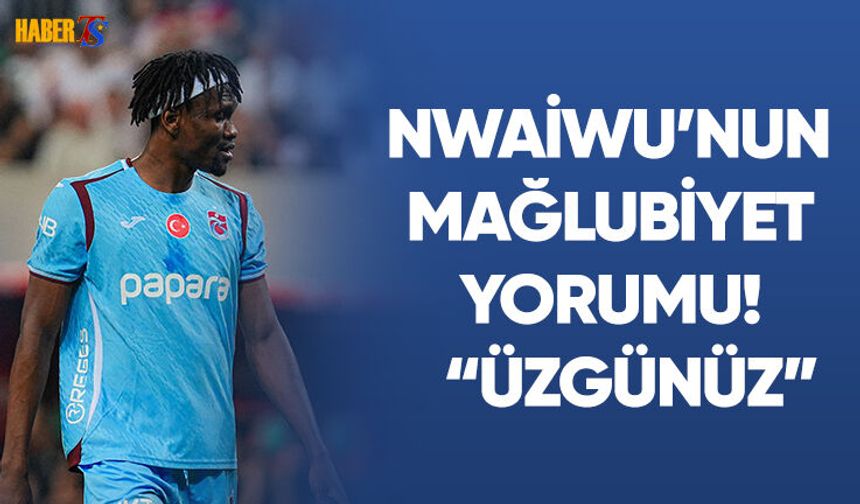 Nwaiwu'dan Mağlubiyet Yorumu! "Üzgünüz"