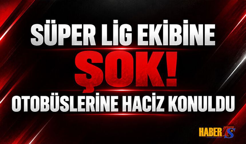 Süper Lig Ekibine Şok! Otobüslerine Haciz Konuldu