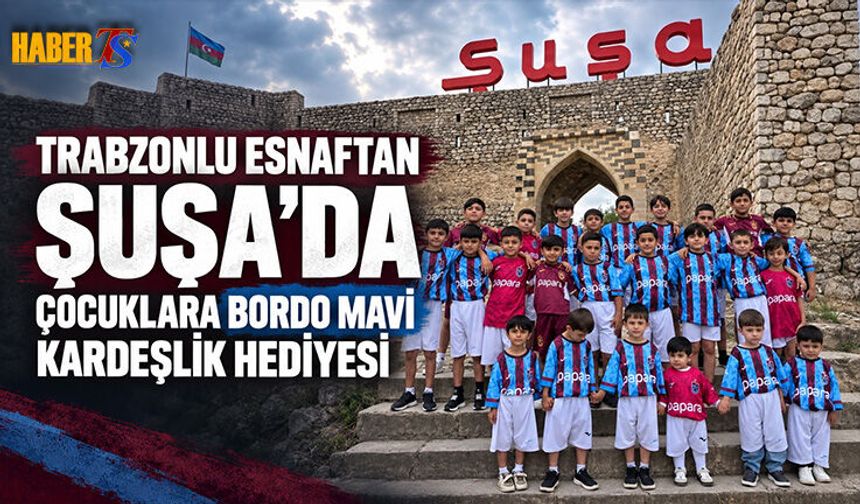 Trabzon’dan Şuşa’ya Bordo Mavili Kardeşlik Eli