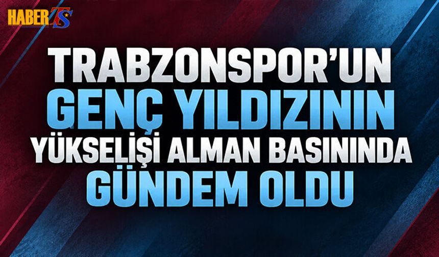 Trabzonspor’un Genç Yıldızı Almanya’da Konuşuluyor