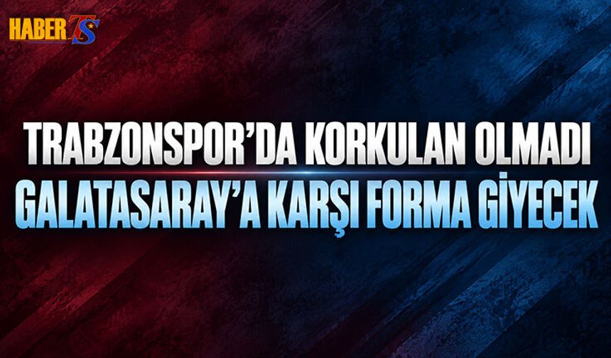 Korkulan Olmadı! Galatasaray'a Karşı Forma Giyecek