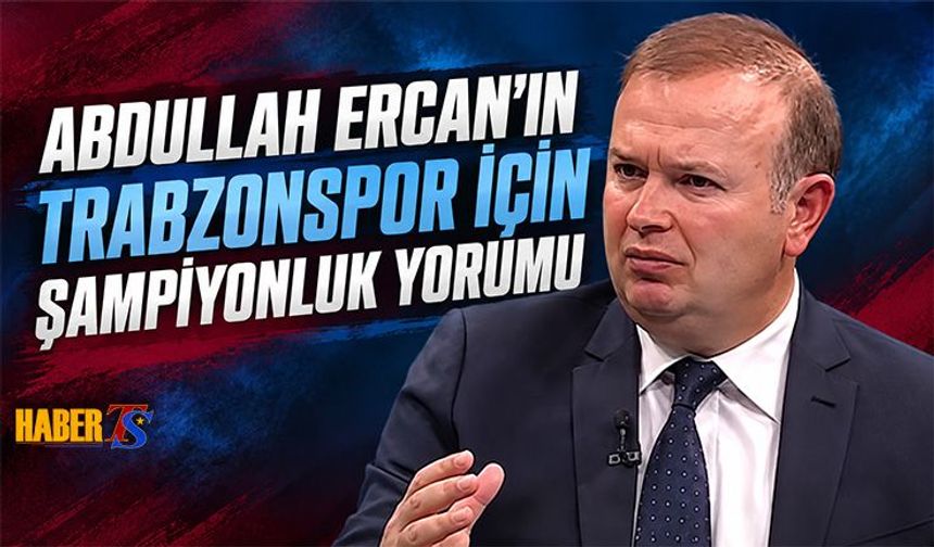 Abdullah Ercan'dan Trabzonspor İçin Şampiyonluk Yorumu