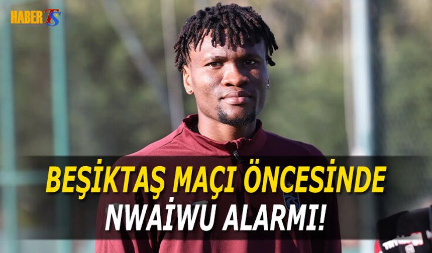 Beşiktaş Maçı Öncesi Nwaiwu Alarmı!