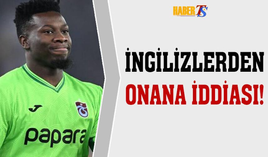 İngiltere'den Onana İddiası! İşte Detaylar