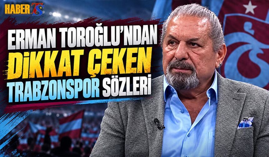 Erman Toroğlu'ndan Trabzonspor İçin Çarpıcı Sözler