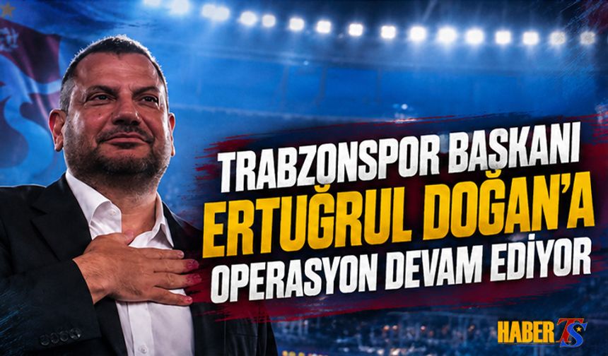 Trabzonspor Başkanı Ertuğrul Doğan'a Operasyon Devam Ediyor