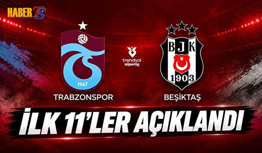 Trabzonspor - Beşiktaş Derbisinde İlk 11'ler Belli Oldu