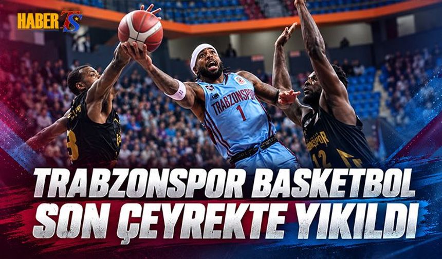 Trabzonspor Basketbol Son Çeyrekte Yıkıldı