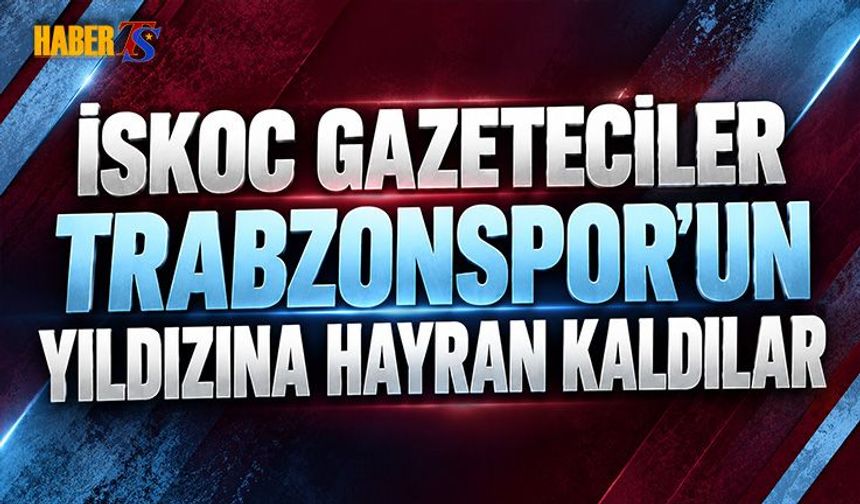 İskoc Gazeteciler Trabzonspor'un Yıldızına Hayran Kaldılar