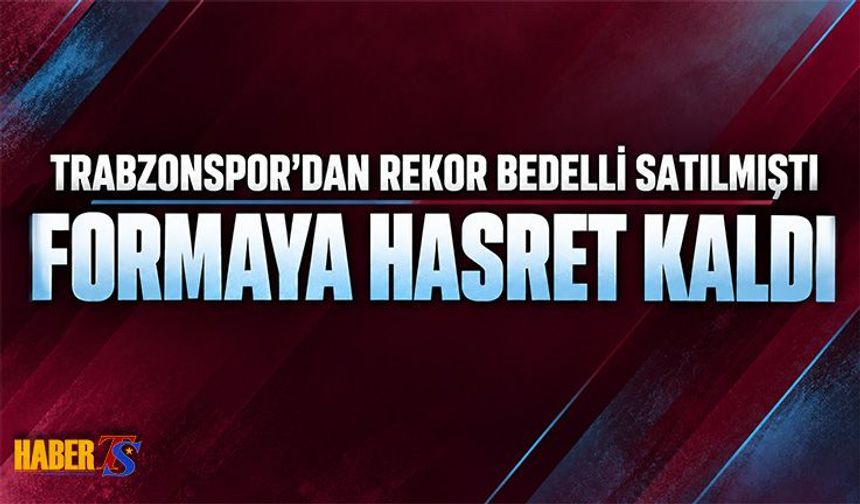 Trabzonspor'a Rekor Bonservis Kazandırdı! Formaya Hasret Kaldı