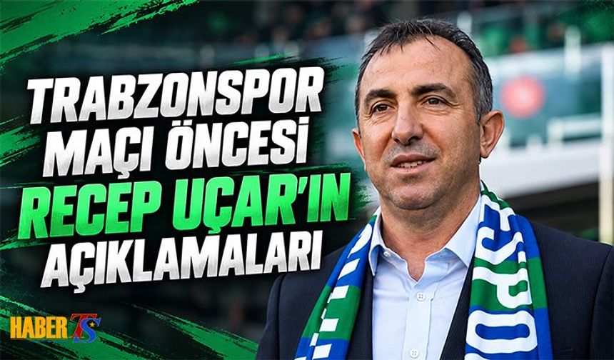 Recep Uçar'dan Trabzonspor Maçı Öncesi Açıklama