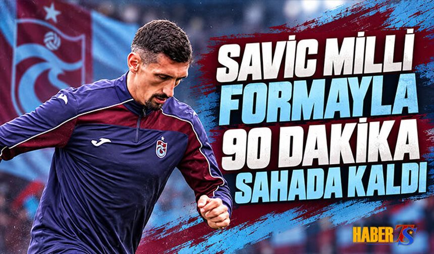 Savic Karadağ Formasıyla 90 Dakika Sahada Kaldı