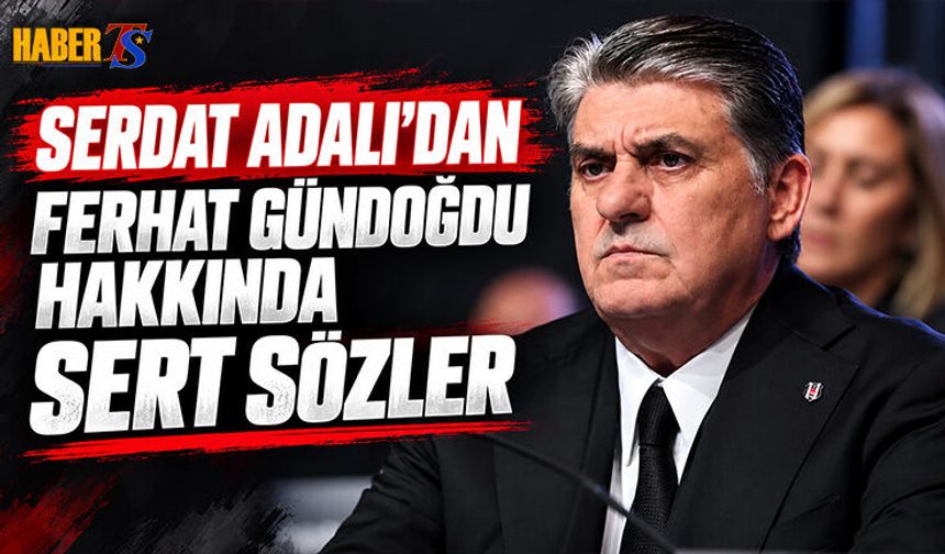Serdal Adalı’dan Ferhat Gündoğdu Hakkında Sert Sözler