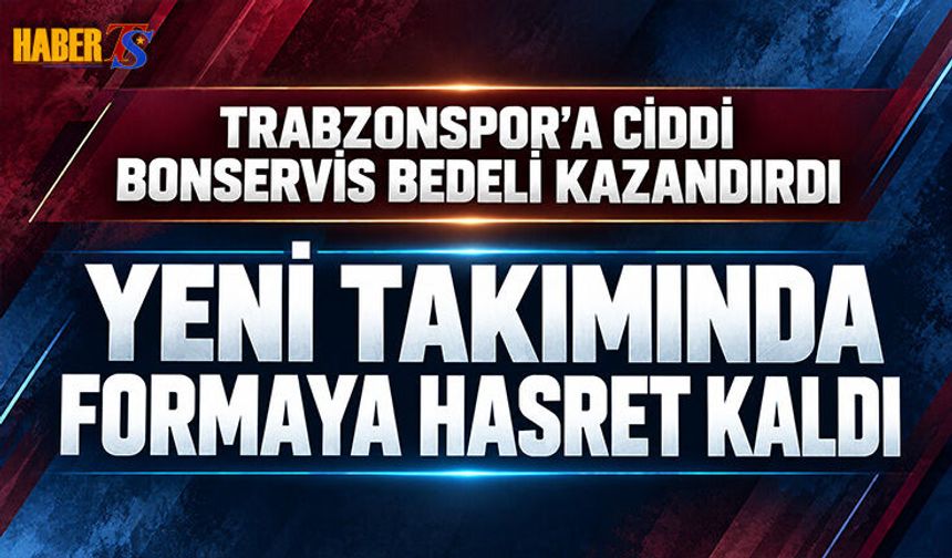 Trabzonspor'a Ciddi Bonservis Kazandırdı! Formaya Hasret Kaldı