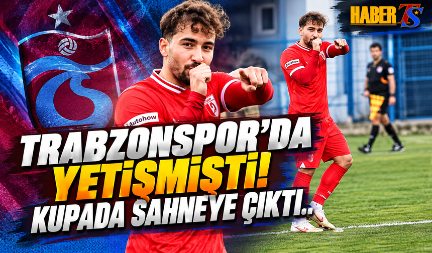 Trabzonspor'da Yetişmişti! Kupada Sahneye Çıktı