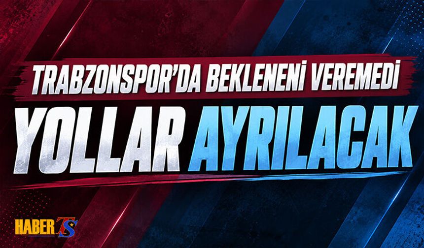 Trabzonspor'da Bekleneni Veremedi! Yollar Ayrılıyor