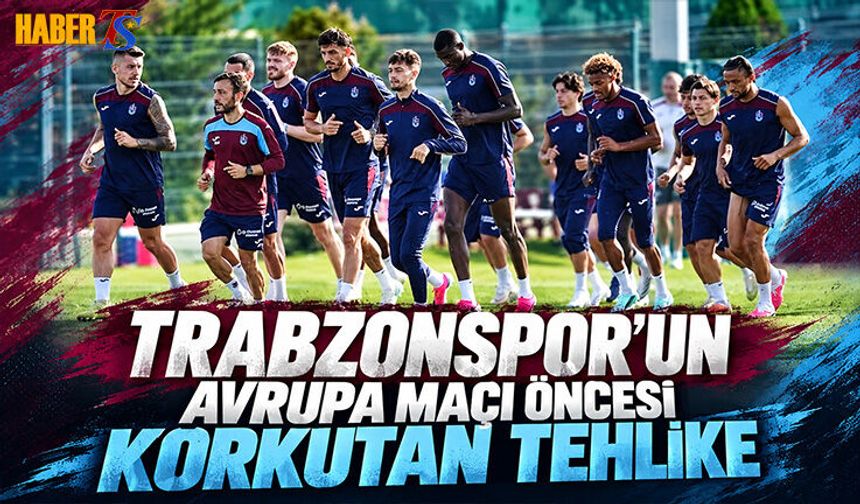 Trabzonspor'un Avrupa Maçı Öncesi Korkutan Tehlike