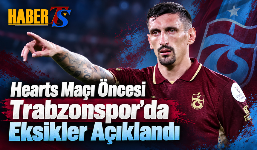 Hearts Maçı Öncesi Trabzonspor’da Eksikler Açıklandı