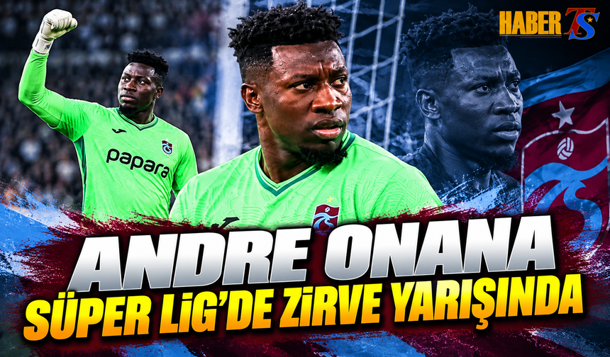 Andre Onana Süper Lig’de Zirve Yarışında