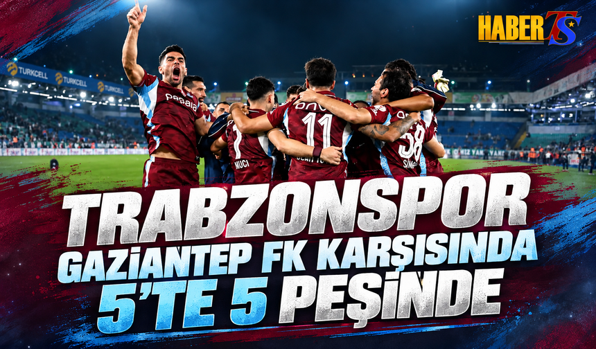 Trabzonspor Gaziantep FK Karşısında 5’te 5 Peşinde