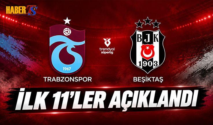Trabzonspor - Beşiktaş Derbisinde İlk 11'ler Belli Oldu